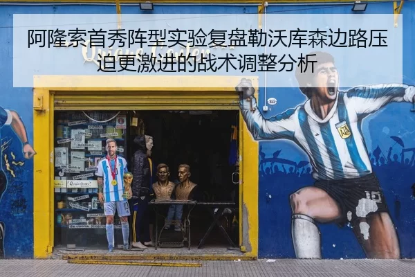 阿隆索首秀阵型实验复盘勒沃库森边路压迫更激进的战术调整分析