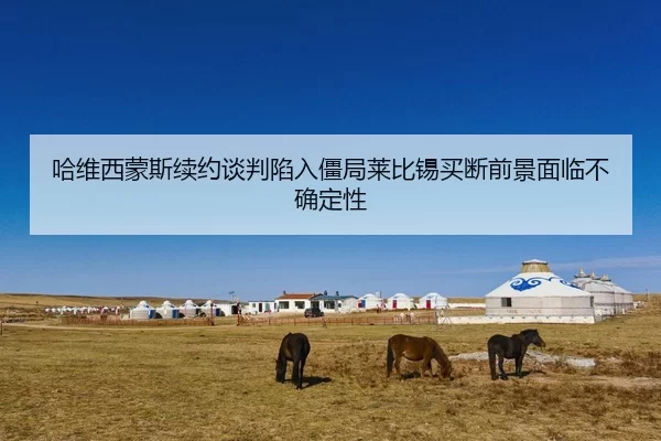哈维西蒙斯续约谈判陷入僵局莱比锡买断前景面临不确定性