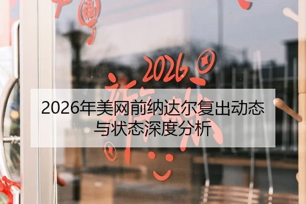 2026年美网前纳达尔复出动态与状态深度分析