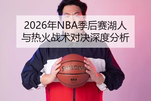 2026年NBA季后赛湖人与热火战术对决深度分析