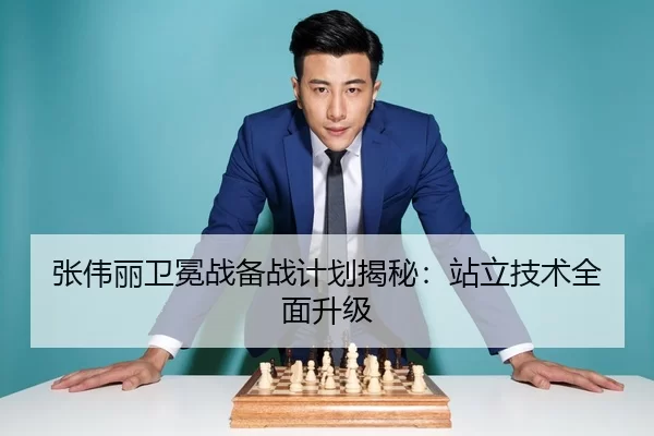 张伟丽卫冕战备战计划揭秘：站立技术全面升级