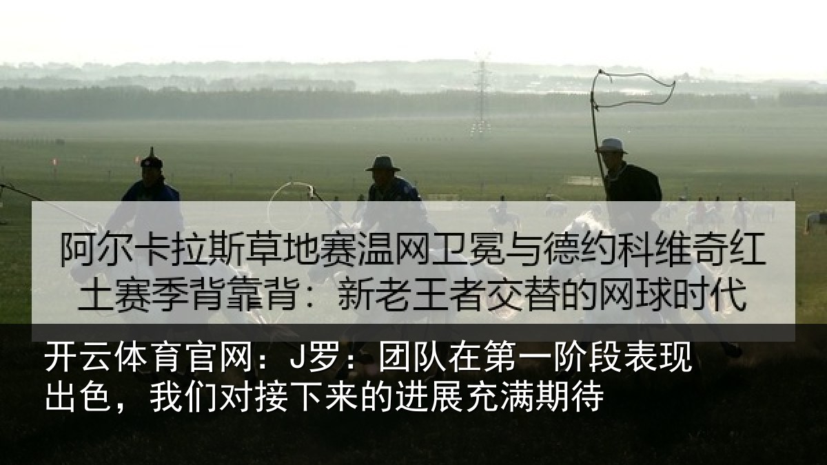 开云体育官网：J罗：团队在第一阶段表现出色，我们对接下来的进展充满期待