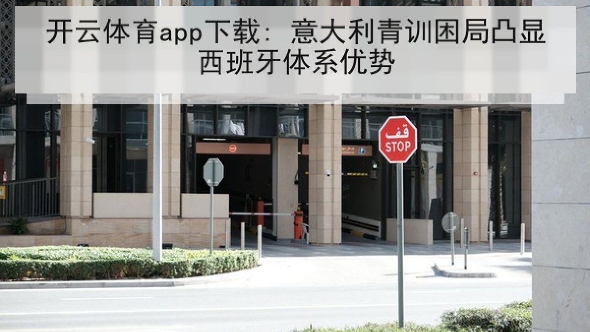 开云体育app下载: 意大利青训困局凸显西班牙体系优势
