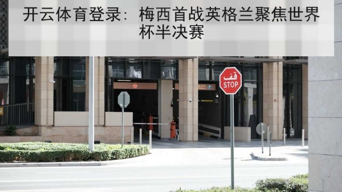 开云体育登录: 梅西首战英格兰聚焦世界杯半决赛 开云体育登录: 梅西首战英格兰聚焦世界杯半决赛