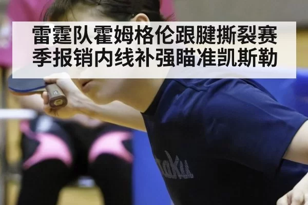 雷霆队霍姆格伦跟腱撕裂赛季报销内线补强瞄准凯斯勒