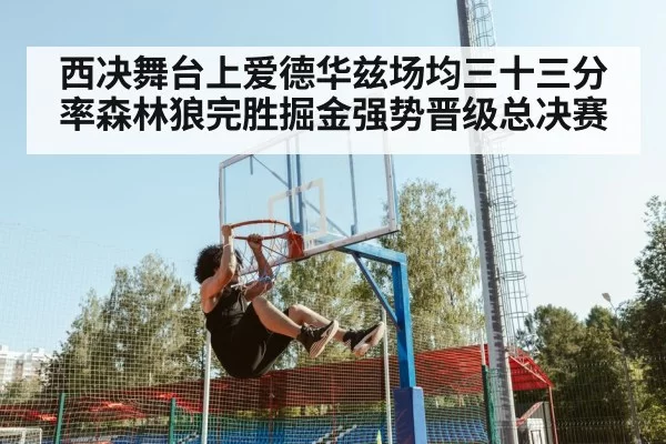西决舞台上爱德华兹场均三十三分率森林狼完胜掘金强势晋级总决赛