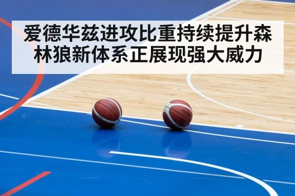 爱德华兹进攻比重持续提升森林狼新体系正展现强大威力