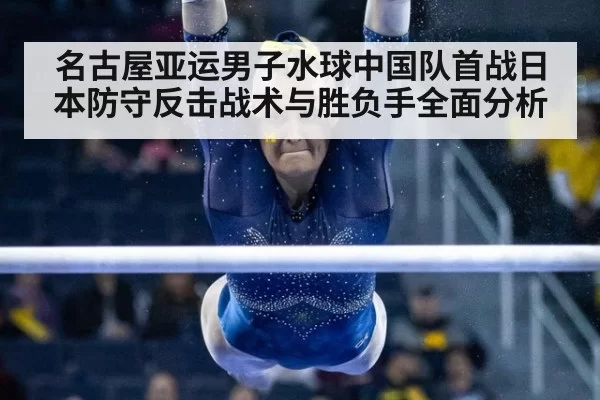 名古屋亚运男子水球中国队首战日本防守反击战术与胜负手全面分析